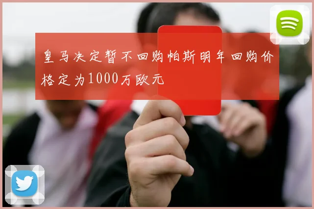 皇马决定暂不回购帕斯明年回购价格定为1000万欧元