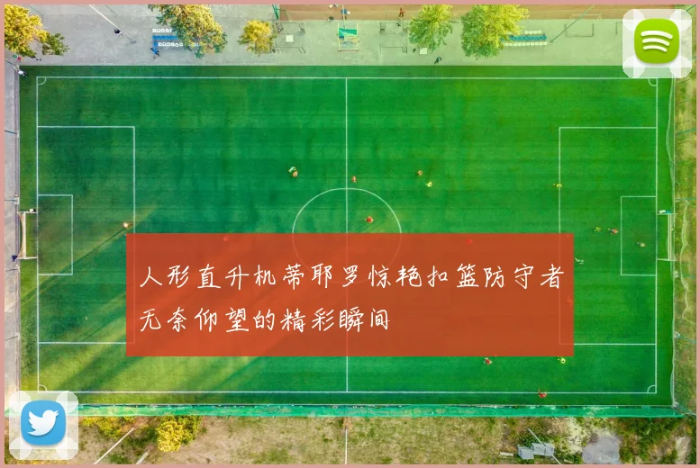 人形直升机蒂耶罗惊艳扣篮防守者无奈仰望的精彩瞬间