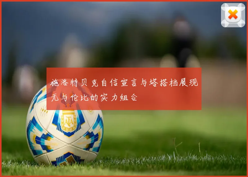 施洛特贝克自信宣言与塔搭档展现无与伦比的实力组合