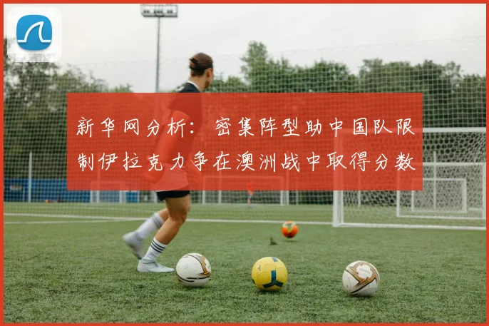 新华网分析：密集阵型助中国队限制伊拉克力争在澳洲战中取得分数