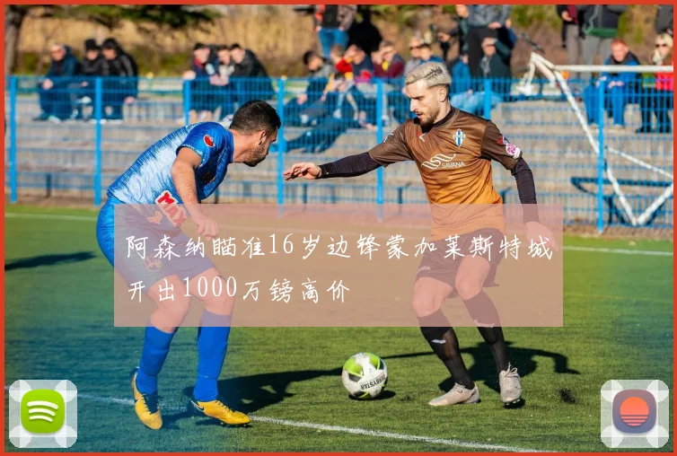 阿森纳瞄准16岁边锋蒙加莱斯特城开出1000万镑高价