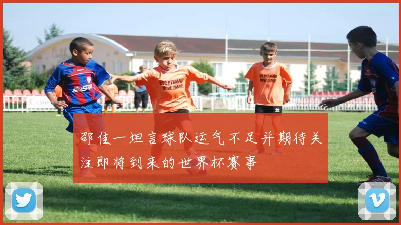 邵佳一坦言球队运气不足并期待关注即将到来的世界杯赛事
