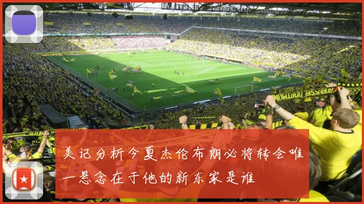 美记分析今夏杰伦布朗必将转会唯一悬念在于他的新东家是谁