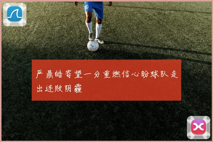 严鼎皓寄望一分重燃信心盼球队走出连败阴霾