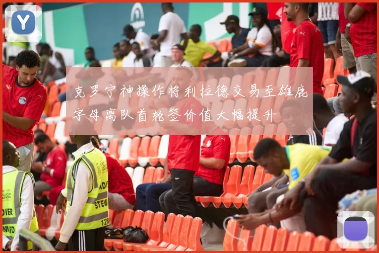 克罗宁神操作将利拉德交易至雄鹿字母离队首轮签价值大幅提升